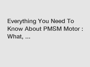 Everything You Need To Know About PMSM Motor : What, ... Everything You Need To Know About PMSM Motor : What, ...
