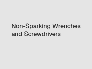 Non-Sparking Wrenches and Screwdrivers