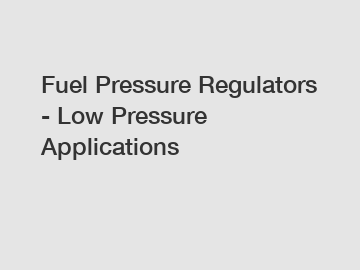 Fuel Pressure Regulators - Low Pressure Applications