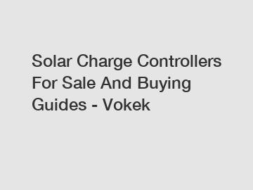 Solar Charge Controllers For Sale And Buying Guides - Vokek