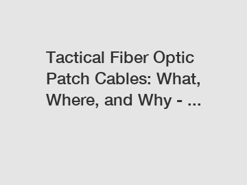 Tactical Fiber Optic Patch Cables: What, Where, and Why - ...