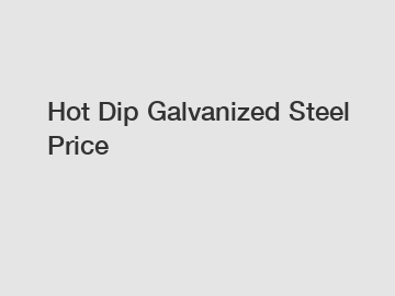 Hot Dip Galvanized Steel Price