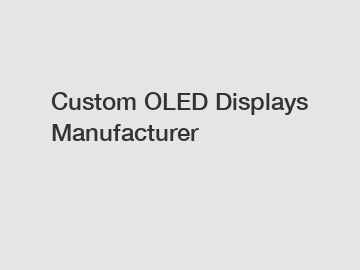 Custom OLED Displays Manufacturer