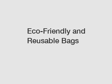 Eco-Friendly and Reusable Bags