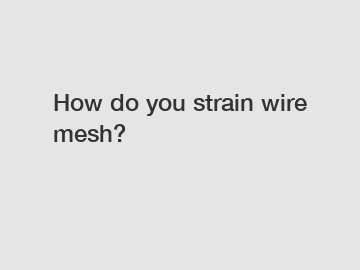 How do you strain wire mesh?