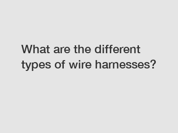 What are the different types of wire harnesses?
