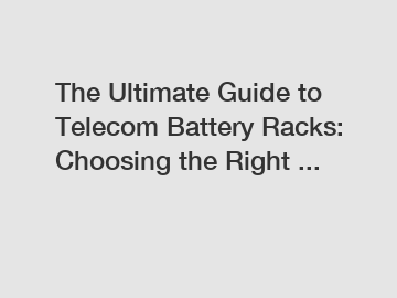 The Ultimate Guide to Telecom Battery Racks: Choosing the Right ...