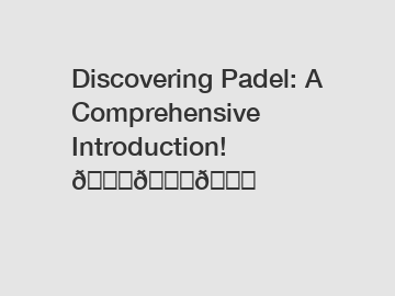 Discovering Padel: A Comprehensive Introduction! 