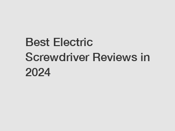 Best Electric Screwdriver Reviews in 2024