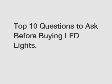 Top 10 Questions to Ask Before Buying LED Lights.