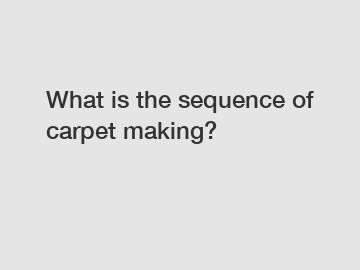 What is the sequence of carpet making?