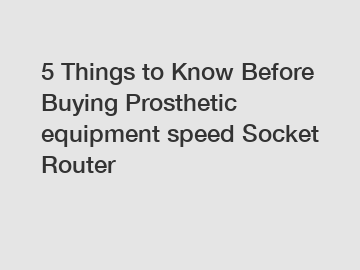 5 Things to Know Before Buying Prosthetic equipment speed Socket Router