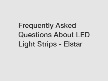 Frequently Asked Questions About LED Light Strips - Elstar