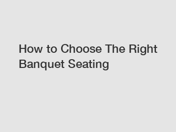 How to Choose The Right Banquet Seating