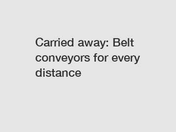 Carried away: Belt conveyors for every distance