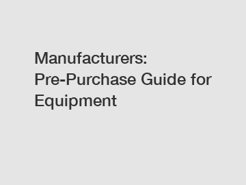 Manufacturers: Pre-Purchase Guide for Equipment