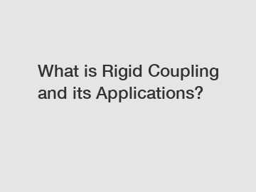 What is Rigid Coupling and its Applications?