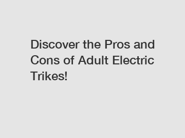 Discover the Pros and Cons of Adult Electric Trikes!