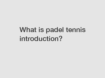 What is padel tennis introduction?