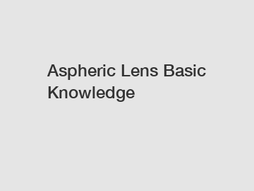 Aspheric Lens Basic Knowledge