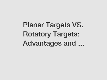 Planar Targets VS. Rotatory Targets: Advantages and ...