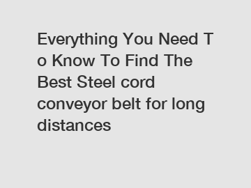 Everything You Need To Know To Find The Best Steel cord conveyor belt for long distances