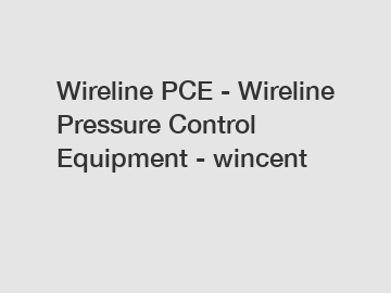 Wireline PCE - Wireline Pressure Control Equipment - wincent