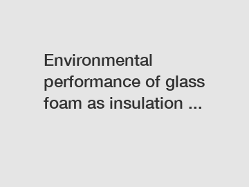 Environmental performance of glass foam as insulation ...