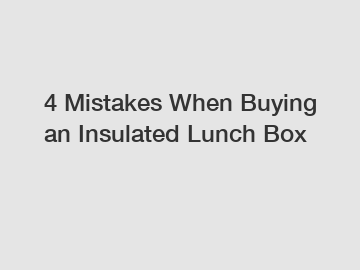 4 Mistakes When Buying an Insulated Lunch Box