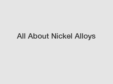 All About Nickel Alloys