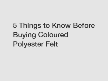 5 Things to Know Before Buying Coloured Polyester Felt