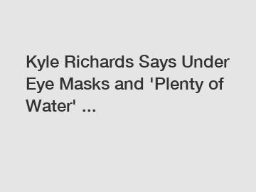 Kyle Richards Says Under Eye Masks and 'Plenty of Water' ...