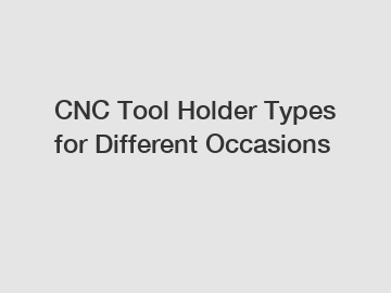 CNC Tool Holder Types for Different Occasions