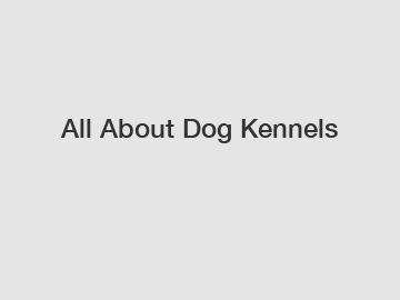 All About Dog Kennels