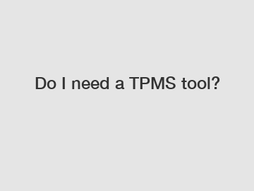 Do I need a TPMS tool?