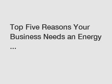 Top Five Reasons Your Business Needs an Energy ...