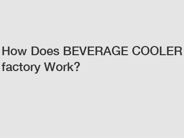 How Does BEVERAGE COOLER factory Work?