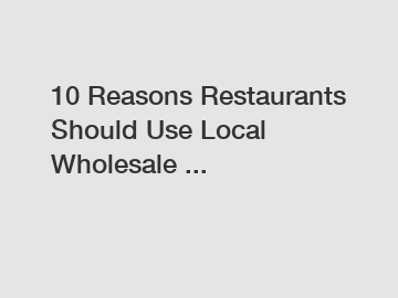 10 Reasons Restaurants Should Use Local Wholesale ...