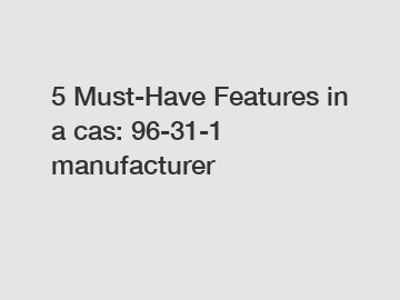 5 Must-Have Features in a cas: 96-31-1 manufacturer