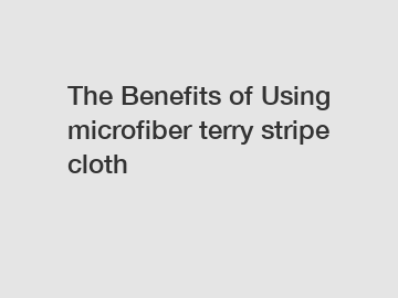 The Benefits of Using microfiber terry stripe cloth