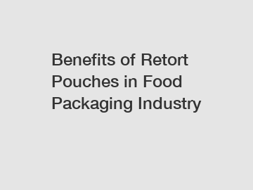 Benefits of Retort Pouches in Food Packaging Industry