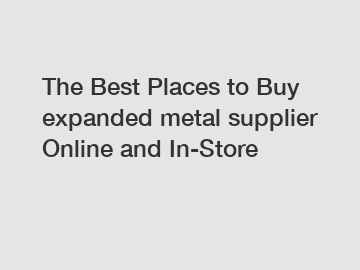 The Best Places to Buy expanded metal supplier Online and In-Store