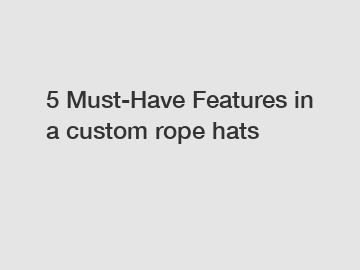 5 Must-Have Features in a custom rope hats