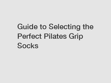 Guide to Selecting the Perfect Pilates Grip Socks