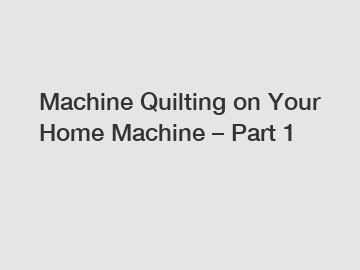 Machine Quilting on Your Home Machine – Part 1