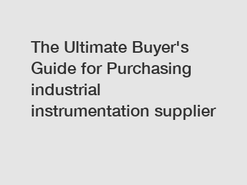 The Ultimate Buyer's Guide for Purchasing industrial instrumentation supplier