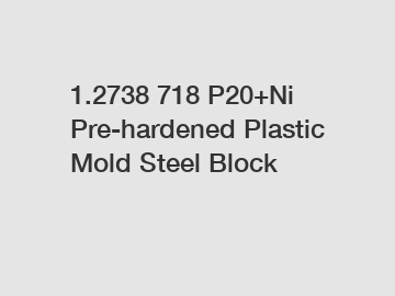 1.2738 718 P20+Ni Pre-hardened Plastic Mold Steel Block