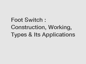 Foot Switch : Construction, Working, Types & Its Applications