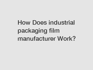 How Does industrial packaging film manufacturer Work?