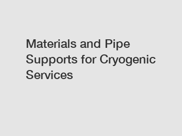 Materials and Pipe Supports for Cryogenic Services